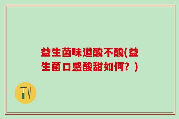 益生菌味道酸不酸(益生菌口感酸甜如何？)
