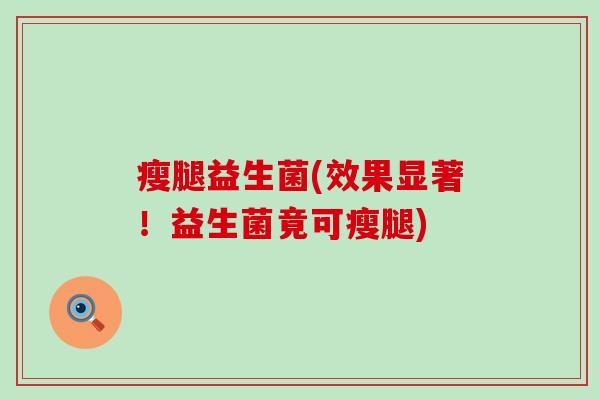 瘦腿益生菌(效果显著！益生菌竟可瘦腿)