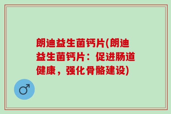 朗迪益生菌钙片(朗迪益生菌钙片：促进肠道健康，强化骨骼建设)