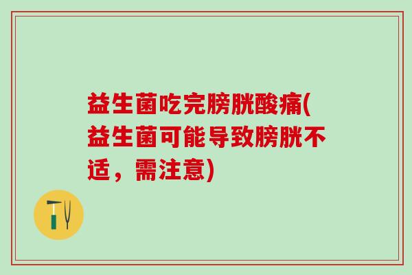 益生菌吃完膀胱酸痛(益生菌可能导致膀胱不适，需注意)