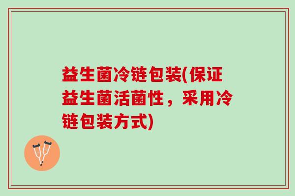 益生菌冷链包装(保证益生菌活菌性，采用冷链包装方式)