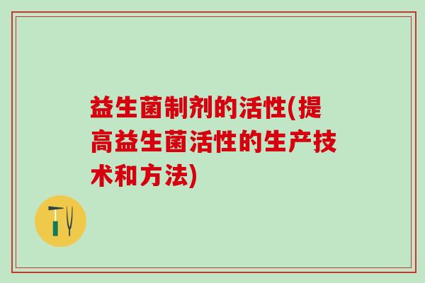 益生菌制剂的活性(提高益生菌活性的生产技术和方法)