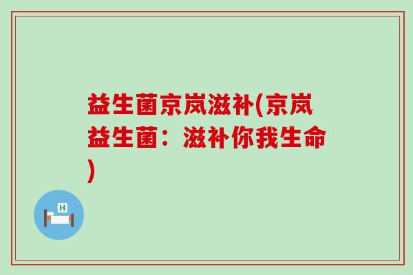 益生菌京岚滋补(京岚益生菌：滋补你我生命)