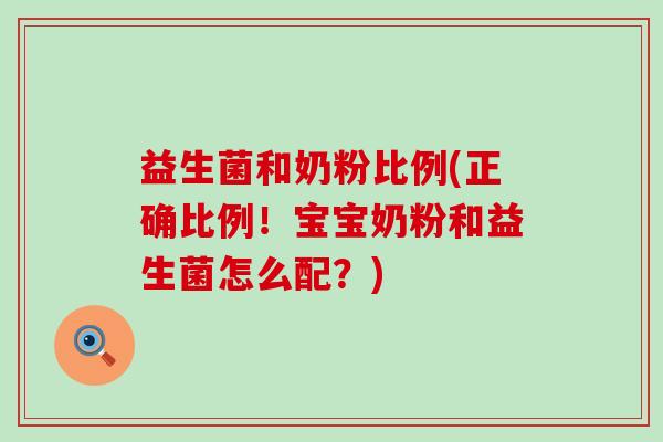 益生菌和奶粉比例(正确比例！宝宝奶粉和益生菌怎么配？)