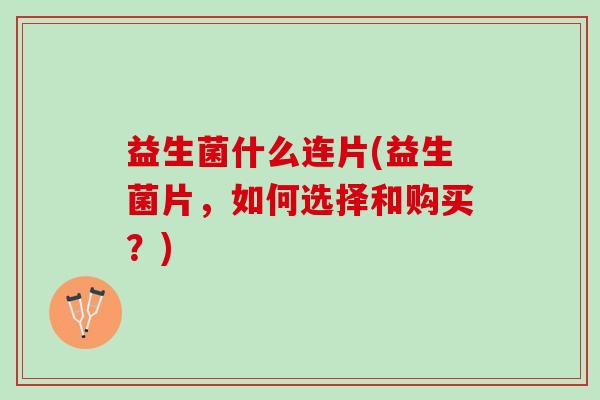 益生菌什么连片(益生菌片，如何选择和购买？)