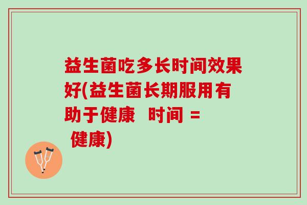 益生菌吃多长时间效果好(益生菌长期服用有助于健康  时间 = 健康)