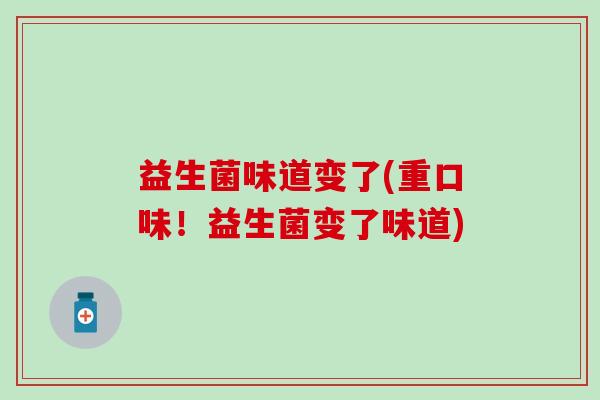 益生菌味道变了(重口味！益生菌变了味道)