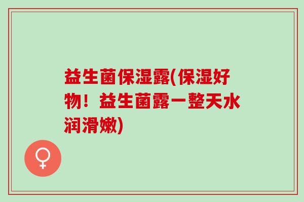 益生菌保湿露(保湿好物！益生菌露一整天水润滑嫩)