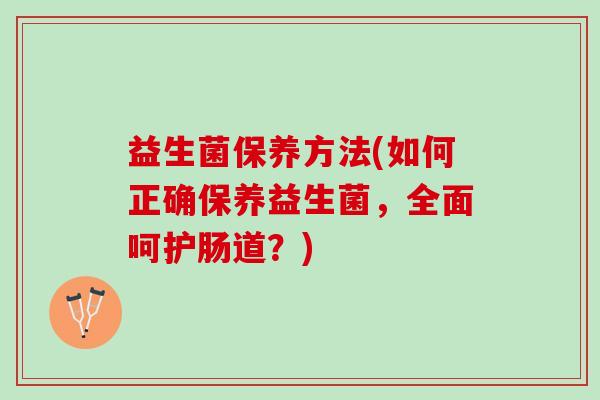 益生菌保养方法(如何正确保养益生菌，全面呵护肠道？)