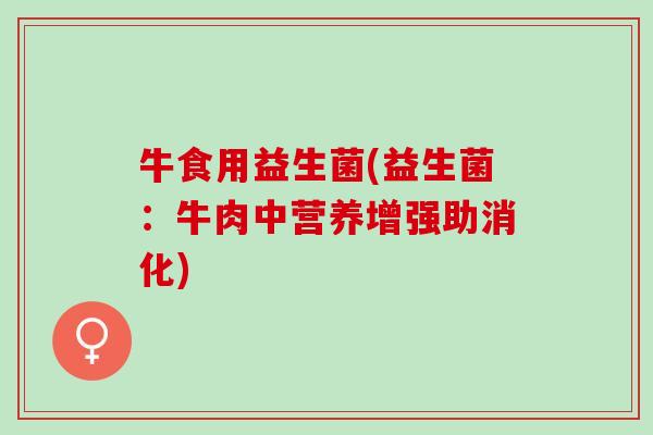 牛食用益生菌(益生菌：牛肉中营养增强助消化)