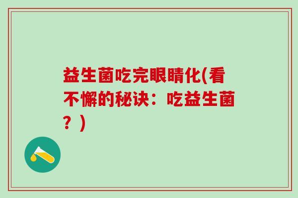 益生菌吃完眼睛化(看不懈的秘诀：吃益生菌？)