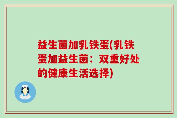 益生菌加乳铁蛋(乳铁蛋加益生菌：双重好处的健康生活选择)