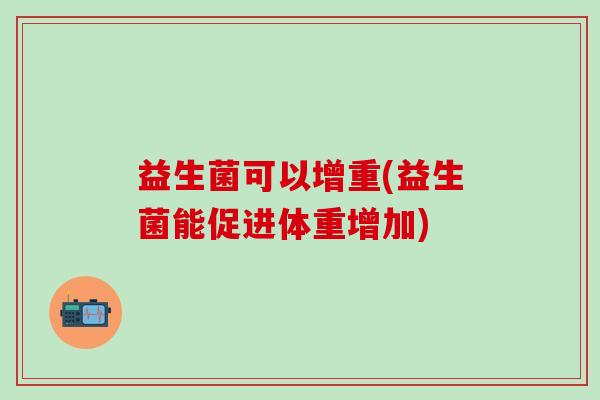 益生菌可以增重(益生菌能促进体重增加)