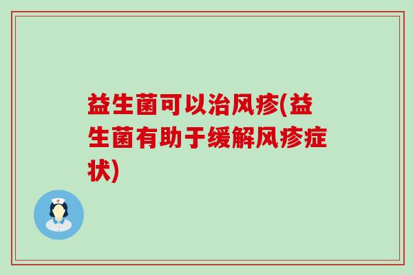 益生菌可以治风疹(益生菌有助于缓解风疹症状)