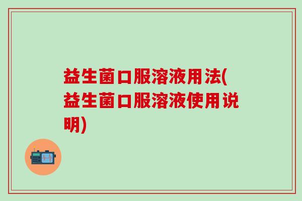 益生菌口服溶液用法(益生菌口服溶液使用说明)