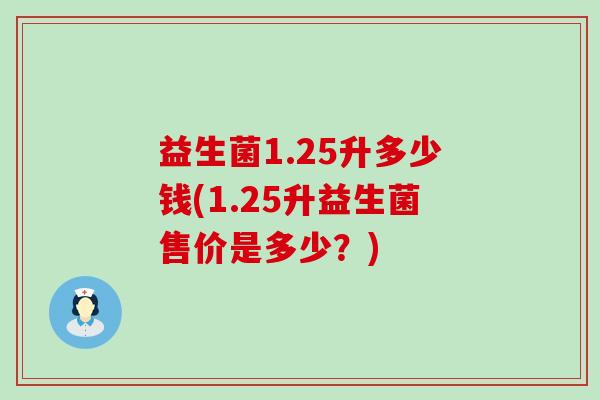 益生菌1.25升多少钱(1.25升益生菌售价是多少？)