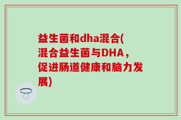 益生菌和dha混合(混合益生菌与DHA，促进肠道健康和脑力发展)