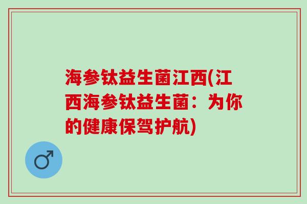 海参钛益生菌江西(江西海参钛益生菌：为你的健康保驾护航)