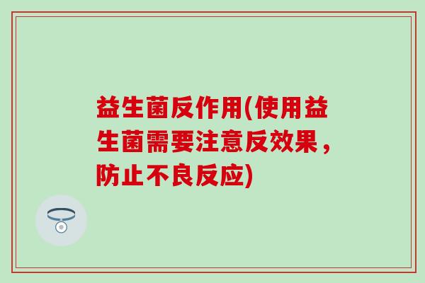 益生菌反作用(使用益生菌需要注意反效果，防止不良反应)