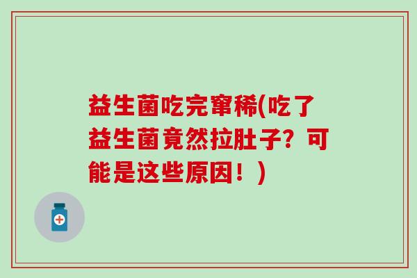 益生菌吃完窜稀(吃了益生菌竟然拉肚子?可能是这些原因!) 益生菌吃完窜稀(吃了益生菌竟然拉肚子?可能是这些原因!)