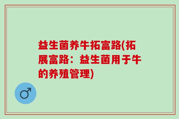 益生菌养牛拓富路(拓展富路：益生菌用于牛的养殖管理)