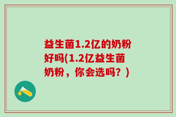 益生菌1.2亿的奶粉好吗(1.2亿益生菌奶粉，你会选吗？)