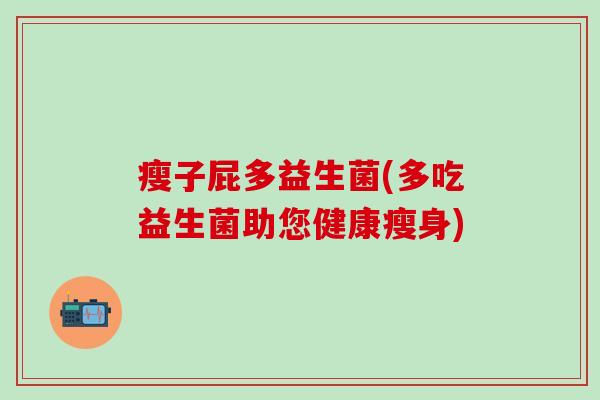 瘦子屁多益生菌(多吃益生菌助您健康瘦身)
