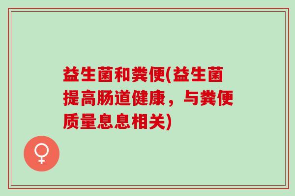 益生菌和粪便(益生菌提高肠道健康，与粪便质量息息相关)