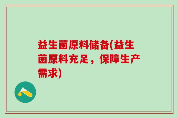 益生菌原料储备(益生菌原料充足，保障生产需求)