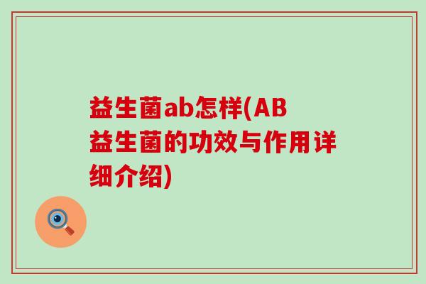 益生菌ab怎样(AB益生菌的功效与作用详细介绍)