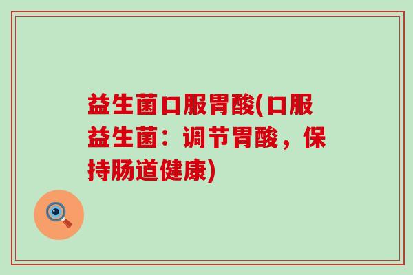 益生菌口服胃酸(口服益生菌：调节胃酸，保持肠道健康)