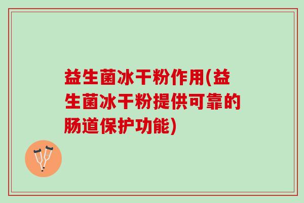 益生菌冰干粉作用(益生菌冰干粉提供可靠的肠道保护功能)