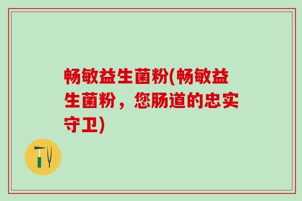 畅敏益生菌粉(畅敏益生菌粉，您肠道的忠实守卫)