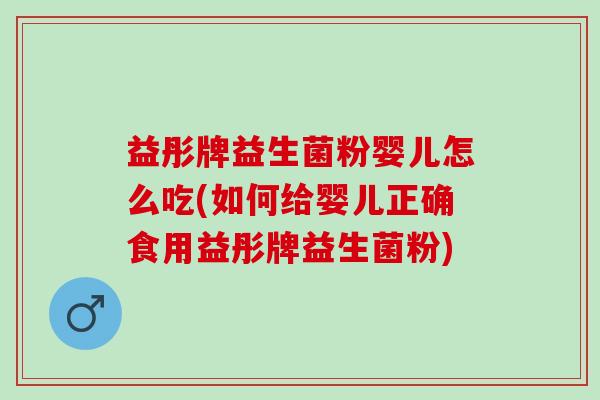 益彤牌益生菌粉婴儿怎么吃(如何给婴儿正确食用益彤牌益生菌粉)