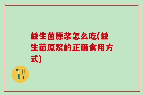 益生菌原浆怎么吃(益生菌原浆的正确食用方式)