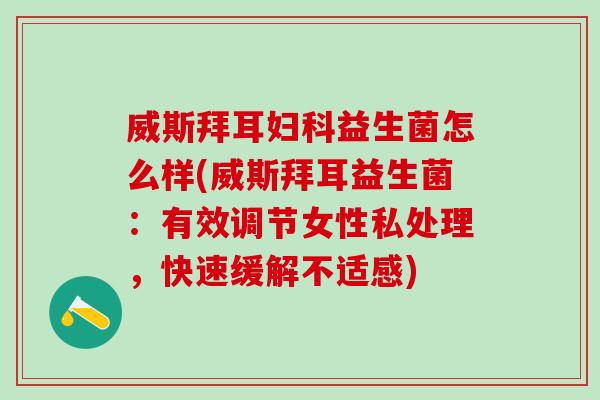 威斯拜耳妇科益生菌怎么样(威斯拜耳益生菌：有效调节女性私处理，快速缓解不适感)