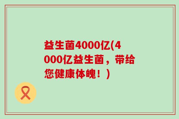 益生菌4000亿(4000亿益生菌，带给您健康体魄！)