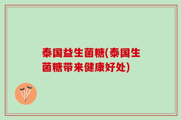 泰国益生菌糖(泰国生菌糖带来健康好处)