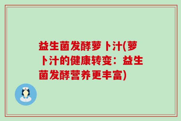 益生菌发酵萝卜汁(萝卜汁的健康转变：益生菌发酵营养更丰富)
