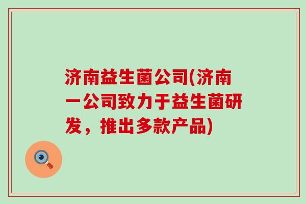 济南益生菌公司(济南一公司致力于益生菌研发，推出多款产品)
