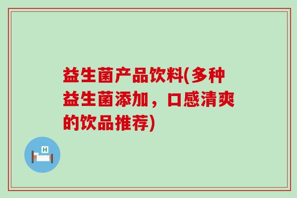 益生菌产品饮料(多种益生菌添加，口感清爽的饮品推荐)