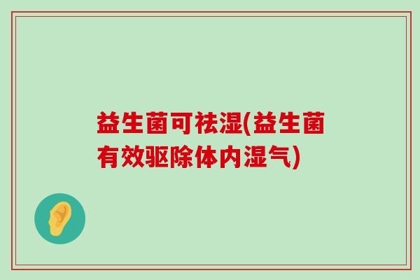益生菌可祛湿(益生菌有效驱除体内湿气) 益生菌可祛湿(益生菌有效驱除体内湿气)