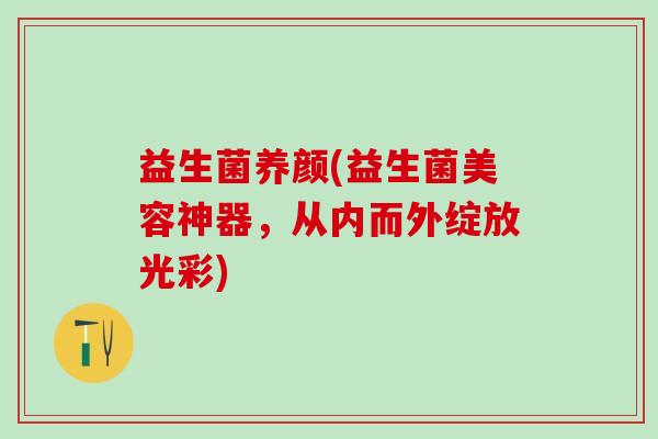 益生菌养颜(益生菌美容神器，从内而外绽放光彩)