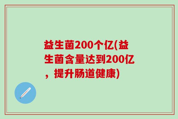 益生菌200个亿(益生菌含量达到200亿，提升肠道健康)