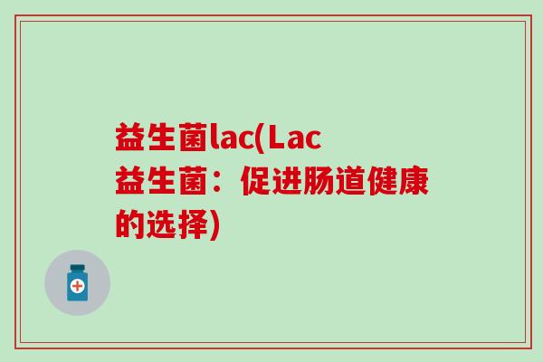 益生菌lac(Lac益生菌：促进肠道健康的选择)