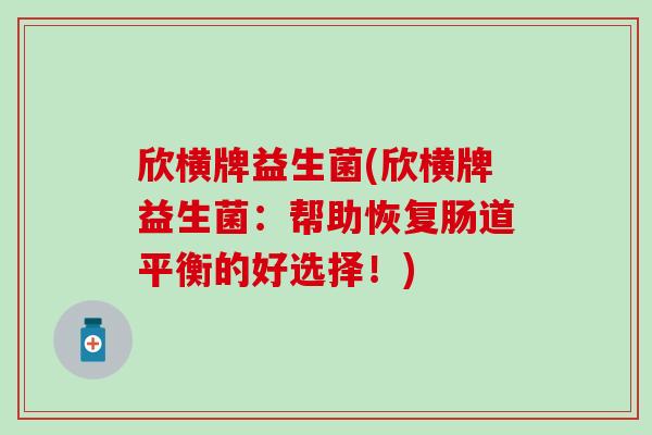 欣横牌益生菌(欣横牌益生菌：帮助恢复肠道平衡的好选择！)