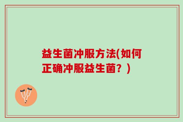 益生菌冲服方法(如何正确冲服益生菌?) 益生菌冲服方法(如何正确冲服益生菌?)