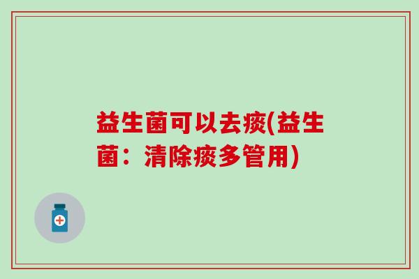 益生菌可以去痰(益生菌：清除痰多管用)