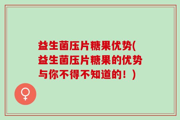 益生菌压片糖果优势(益生菌压片糖果的优势与你不得不知道的！)