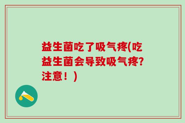 益生菌吃了吸气疼(吃益生菌会导致吸气疼？注意！)